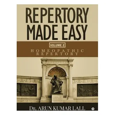 "Repertory Made Easy Volume 2: Homeopathic Repertory" - "" ("Dr Arun Kumar Lall")