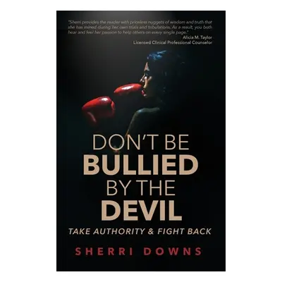 "Don't Be Bullied by the Devil: Take Authority And Fight Back" - "" ("Downs Sherri")