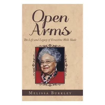 "Open Arms: The Life and Legacy of Ernestine Wells Slade" - "" ("Burkley Melissa")