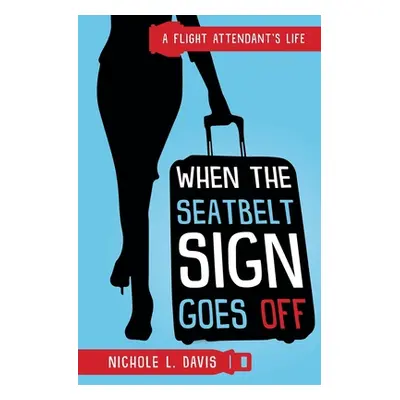 "When The Seatbelt Sign Goes Off: A Flight Attendant's Life" - "" ("Davis Nichole L.")