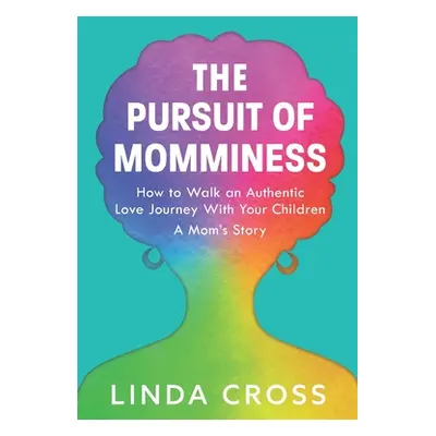 "The Pursuit of Momminess: How to Walk an Authentic Journey With Your Children" - "" ("Cross Lin