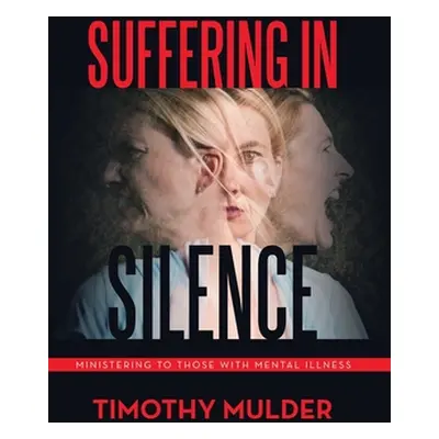 "Suffering in Silence: Ministering to Those with Mental Illness" - "" ("Mulder Timothy")