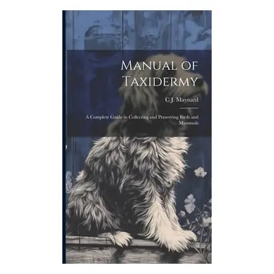 "Manual of Taxidermy; a Complete Guide in Collecting and Preserving Birds and Mammals" - "" ("Ma