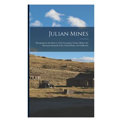 "Julian Mines: Exceptions to the Survey of the Cuyamaca Grant, Before the Surveyor-General of th