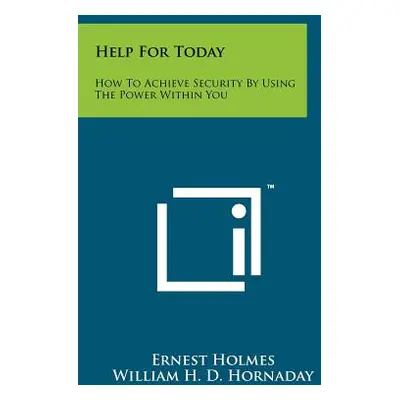 "Help For Today: How To Achieve Security By Using The Power Within You" - "" ("Holmes Ernest")