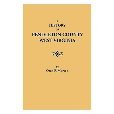 "History of Pendleton County, West Virginia" - "" ("Morton Oren F.")