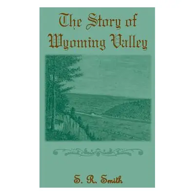 "The Story of the Wyoming Valley" - "" ("Smith S. R.")