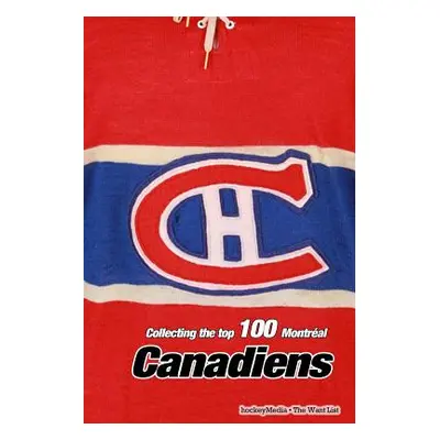 "Collecting the Top 100 Montral Canadiens" - "" ("Scott Richard")