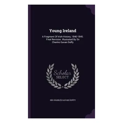 "Young Ireland: A Fragment Of Irish History, 1840-1845. Final Revision. Illustrated By Sir Charl