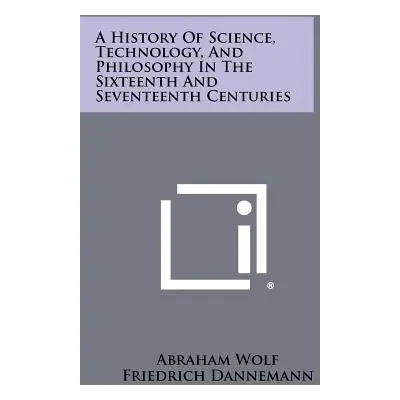 "A History Of Science, Technology, And Philosophy In The Sixteenth And Seventeenth Centuries" - 