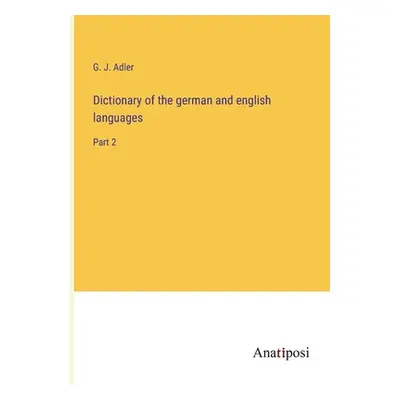 "Dictionary of the german and english languages: Part 2" - "" ("Adler G. J.")