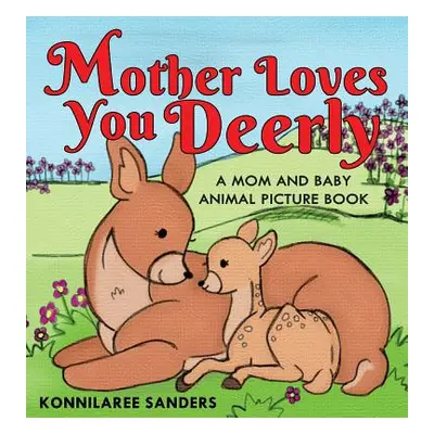 "Mother Loves You Deerly: A Mom and Baby Animal Picture Book" - "" ("Sanders Konnilaree Walker")