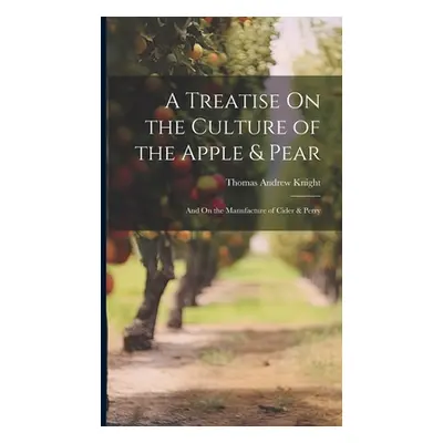 "A Treatise On the Culture of the Apple & Pear: And On the Manufacture of Cider & Perry" - "" ("