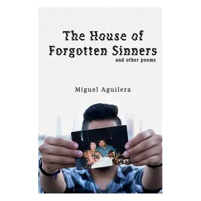 "The House of Forgotten Sinners: and other poems" - "" ("Aguilera Miguel")