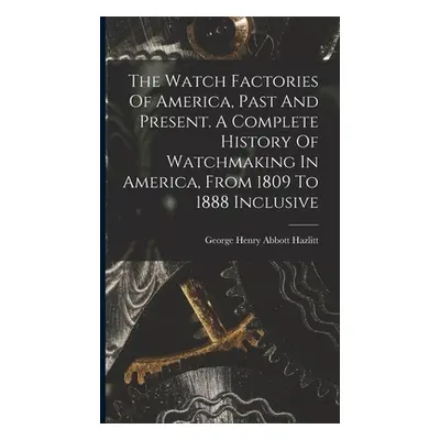 "The Watch Factories Of America, Past And Present. A Complete History Of Watchmaking In America,