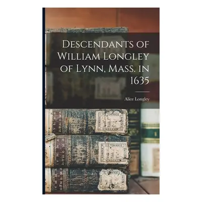 "Descendants of William Longley of Lynn, Mass. in 1635" - "" ("Longley Alice")