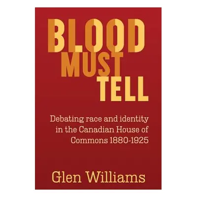 "Blood Must Tell: Debating Race and Identity in the Canadian House of Commons, 1880-1925" - "" (