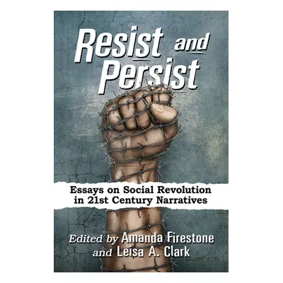 "Resist and Persist: Essays on Social Revolution in 21st Century Narratives" - "" ("Firestone Am