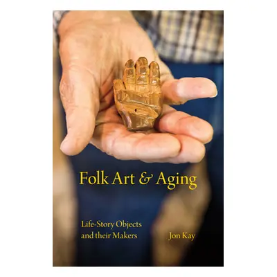 "Folk Art and Aging: Life-Story Objects and Their Makers" - "" ("Kay Jon")