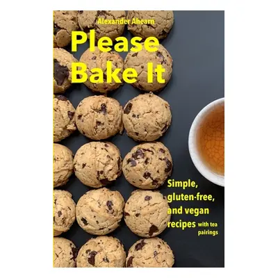 "Please Bake It: Simple, gluten-free, and vegan recipes" - "" ("Ahearn Alexander")