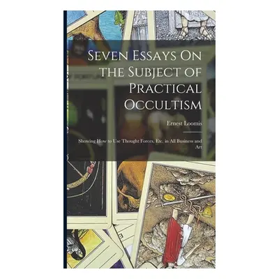 "Seven Essays On the Subject of Practical Occultism: Showing How to Use Thought Forces, Etc. in 