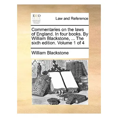 "Commentaries on the laws of England. In four books. By William Blackstone, ... The sixth editio