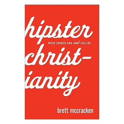 "Hipster Christianity: When Church and Cool Collide" - "" ("McCracken Brett")