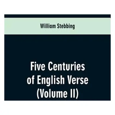 "Five Centuries of English Verse: (Volume II)" - "" ("Stebbing William")