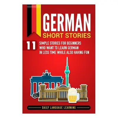 "German Short Stories: 11 Simple Stories for Beginners Who Want to Learn German in Less Time Whi