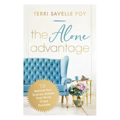 "The Alone Advantage: 10 Behind-The-Scenes Habits That Drive Crazy Success" - "" ("Savelle Foy T