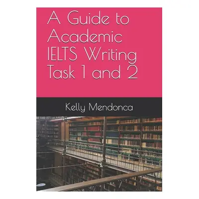 "A Guide to IELTS Writing Task 1 and 2" - "" ("Mendonca Kelly")