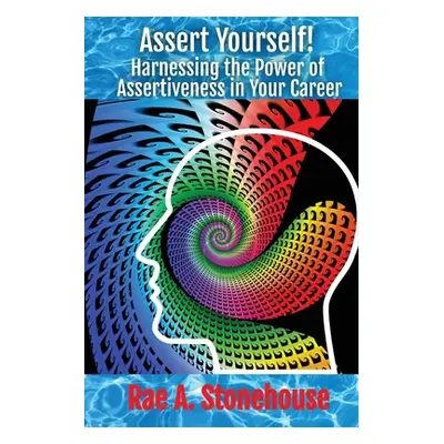 "Assert Yourself!: Harnessing the Power of Assertiveness in Your Career" - "" ("Stonehouse Rae A