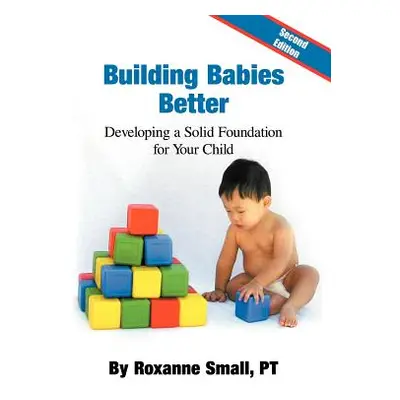 "Building Babies Better: Developing a Solid Foundation for Your Child Second Edition" - "" ("Sma