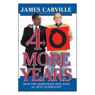 "40 More Years: How the Democrats Will Rule the Next Generation" - "" ("Carville James")