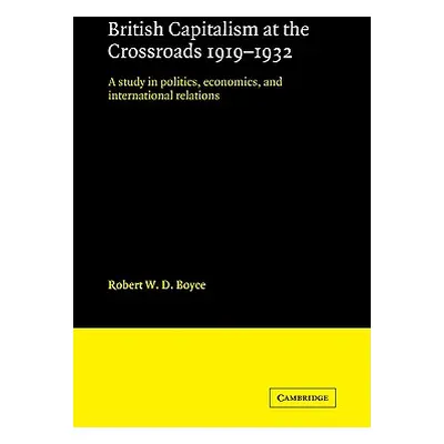 "British Capitalism at the Crossroads, 1919-1932: A Study in Politics, Economics, and Internatio