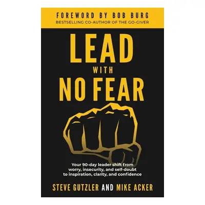 "Lead With No Fear: Your 90-day leader shift from worry, insecurity, and self-doubt to inspirati