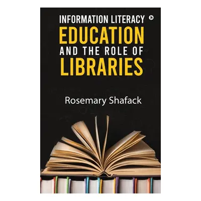 "Information Literacy Education and the Role of Libraries" - "" ("Rosemary Shafack")