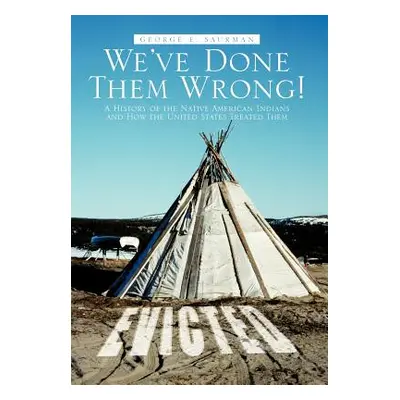 "We've Done Them Wrong!: A History of the Native American Indians and How the United States Trea