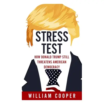 "Stress Test: How Donald Trump Threatens American Democracy" - "" ("Cooper William")