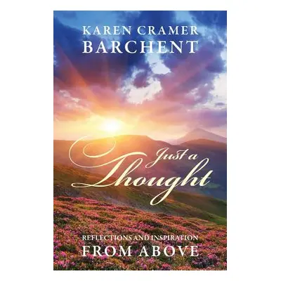 "Just a Thought: Reflections and Inspiration from Above" - "" ("Barchent Karen Cramer")