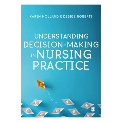 "Understanding Decision-Making in Nursing Practice" - "" ("Holland Karen")