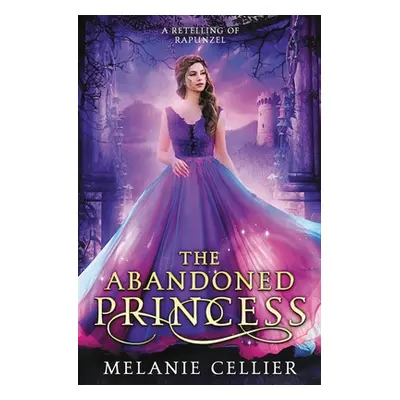 "The Abandoned Princess: A Retelling of Rapunzel" - "" ("Cellier Melanie")