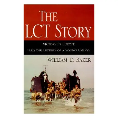 "The LCT Story: Victory in Europe Plus the Letters of a Young Ensign" - "" ("Baker William D.")