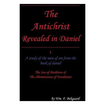 "The Antichrist Revealed in Daniel: A Study of The Man of Sin From The Book of Daniel" - "" ("Be