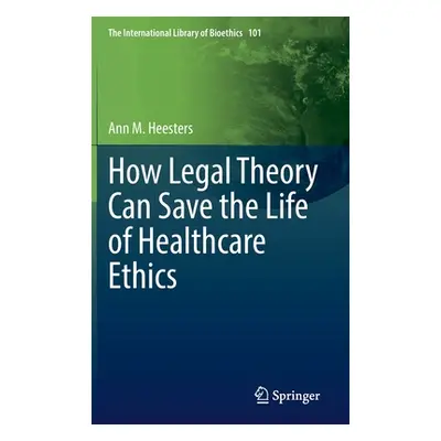 "How Legal Theory Can Save the Life of Healthcare Ethics" - "" ("Heesters Ann M.")