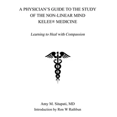 "A Physician's Guide to the Study of the Non-Linear Mind - Kelee(R) Medicine: Learning to Heal w