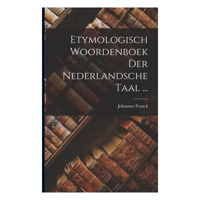 "Etymologisch Woordenboek Der Nederlandsche Taal ..." - "" ("Franck Johannes")