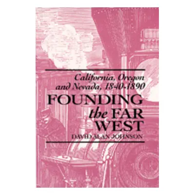 "Founding the Far West: California, Oregon, and Nevada, 1840-1890" - "" ("Johnson David Alan")