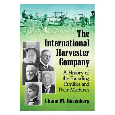 "The International Harvester Company: A History of the Founding Families and Their Machines" - "