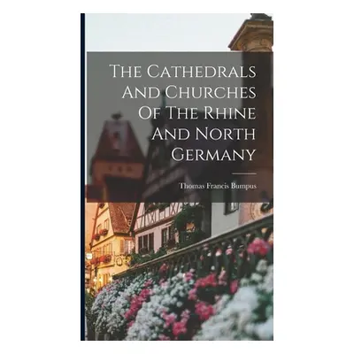 "The Cathedrals And Churches Of The Rhine And North Germany" - "" ("Bumpus Thomas Francis")